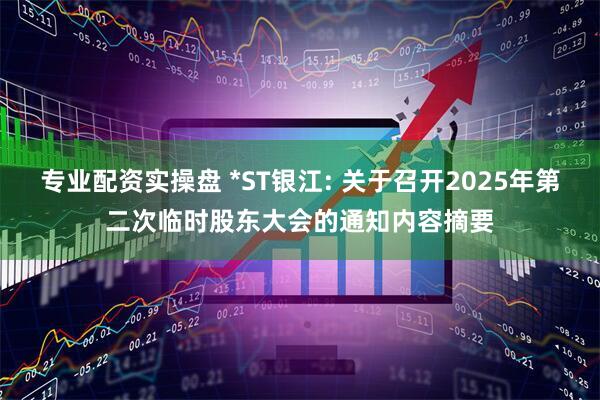 专业配资实操盘 *ST银江: 关于召开2025年第二次临时股东大会的通知内容摘要