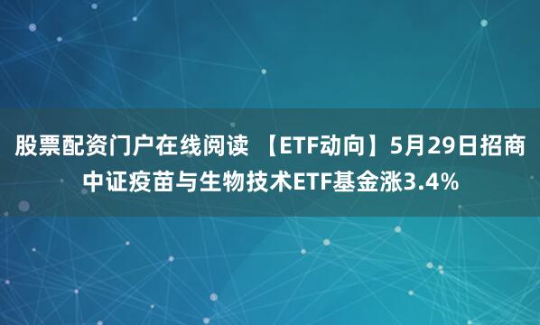 股票配资门户在线阅读 【ETF动向】5月29日招商中证疫苗与生物技术ETF基金涨3.4%