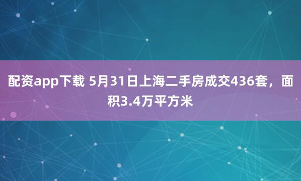 配资app下载 5月31日上海二手房成交436套，面积3.4万平方米