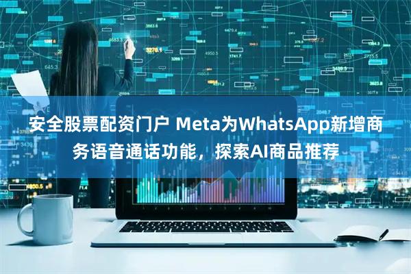 安全股票配资门户 Meta为WhatsApp新增商务语音通话功能，探索AI商品推荐